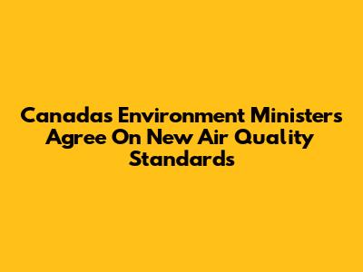 Canada's Environment Ministers Agree On New Air Quality Standards