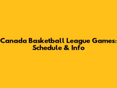 Canada Basketball League Games: Schedule & Info