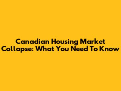 Canadian Housing Market Collapse: What You Need To Know
