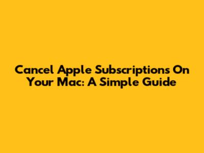 Cancel Apple Subscriptions On Your Mac: A Simple Guide