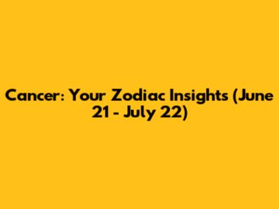 Cancer: Your Zodiac Insights (June 21 - July 22)