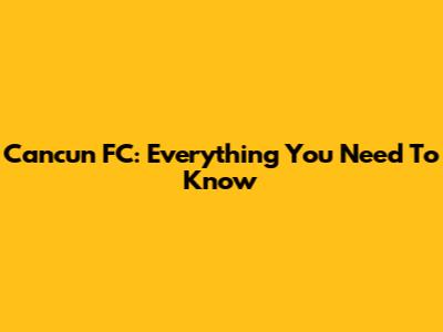 Cancun FC: Everything You Need To Know