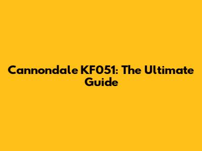 Cannondale KF051: The Ultimate Guide
