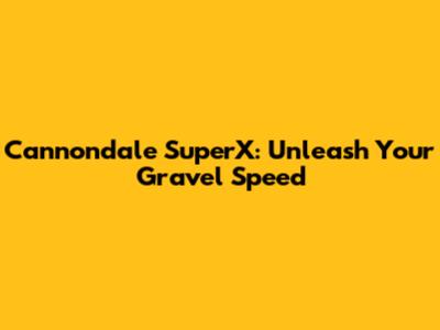 Cannondale SuperX: Unleash Your Gravel Speed