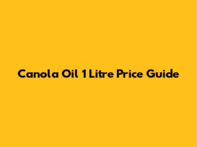 Canola Oil 1 Litre Price Guide