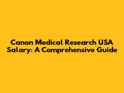 Canon Medical Research USA Salary: A Comprehensive Guide