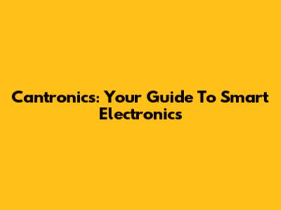 Cantronics: Your Guide To Smart Electronics
