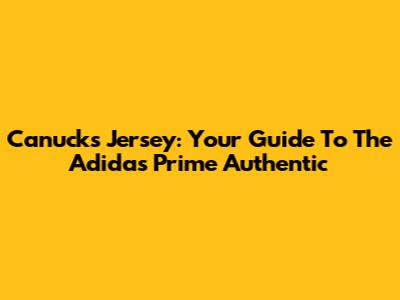 Canucks Jersey: Your Guide To The Adidas Prime Authentic