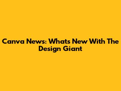 Canva News: What's New With The Design Giant