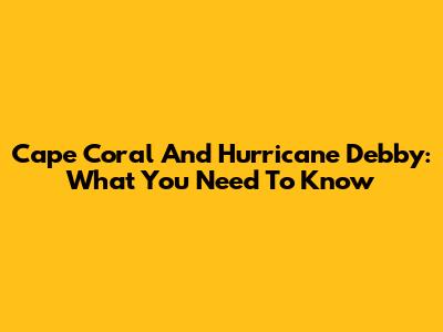 Cape Coral And Hurricane Debby: What You Need To Know