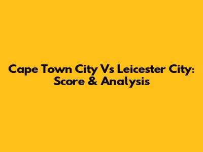 Cape Town City Vs Leicester City: Score & Analysis