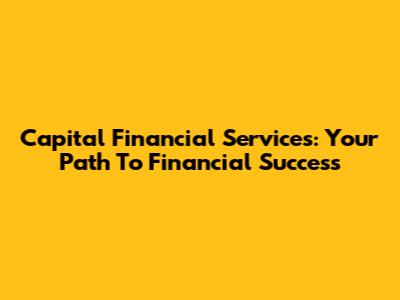 Capital Financial Services: Your Path To Financial Success
