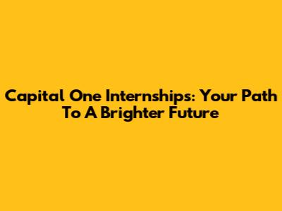 Capital One Internships: Your Path To A Brighter Future