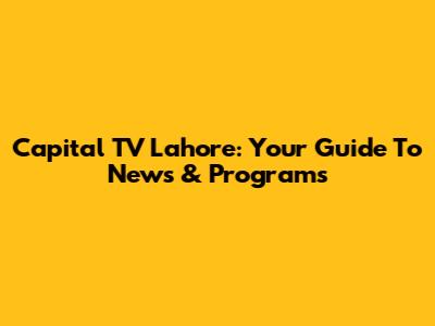 Capital TV Lahore: Your Guide To News & Programs