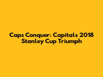 Caps Conquer: Capitals' 2018 Stanley Cup Triumph