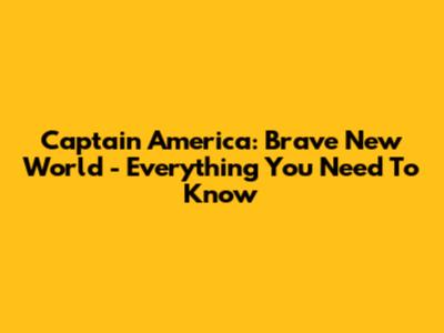 Captain America: Brave New World - Everything You Need To Know
