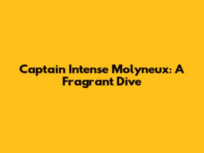 Captain Intense Molyneux: A Fragrant Dive