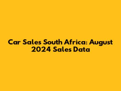 Car Sales South Africa: August 2024 Sales Data
