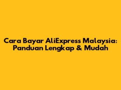 Cara Bayar AliExpress Malaysia: Panduan Lengkap & Mudah