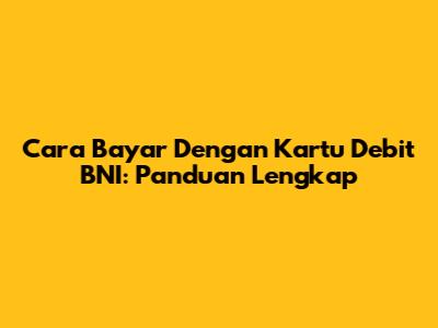Cara Bayar Dengan Kartu Debit BNI: Panduan Lengkap
