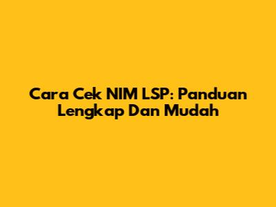 Cara Cek NIM LSP: Panduan Lengkap Dan Mudah