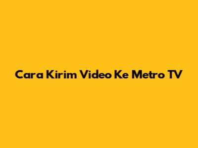 Cara Kirim Video Ke Metro TV