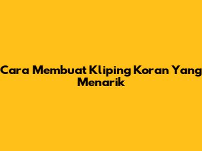 Cara Membuat Kliping Koran Yang Menarik