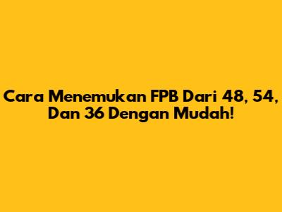 Cara Menemukan FPB Dari 48, 54, Dan 36 Dengan Mudah!