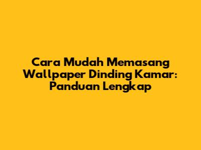 Cara Mudah Memasang Wallpaper Dinding Kamar: Panduan Lengkap
