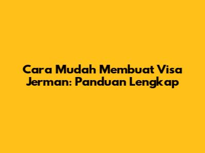 Cara Mudah Membuat Visa Jerman: Panduan Lengkap
