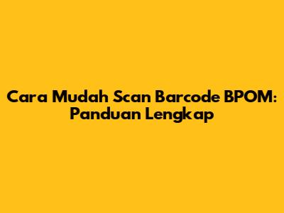 Cara Mudah Scan Barcode BPOM: Panduan Lengkap