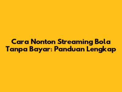 Cara Nonton Streaming Bola Tanpa Bayar: Panduan Lengkap