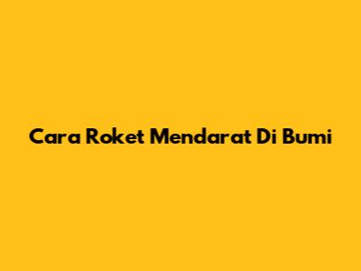 Cara Roket Mendarat Di Bumi