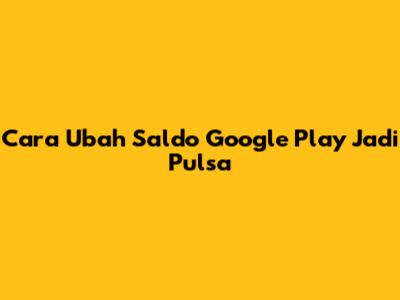 Cara Ubah Saldo Google Play Jadi Pulsa