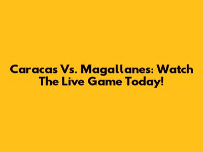 Caracas Vs. Magallanes: Watch The Live Game Today!