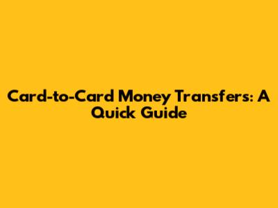 Card-to-Card Money Transfers: A Quick Guide