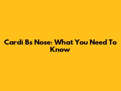 Cardi B's Nose: What You Need To Know