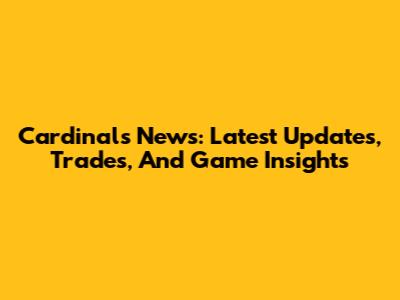 Cardinals News: Latest Updates, Trades, And Game Insights
