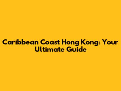 Caribbean Coast Hong Kong: Your Ultimate Guide