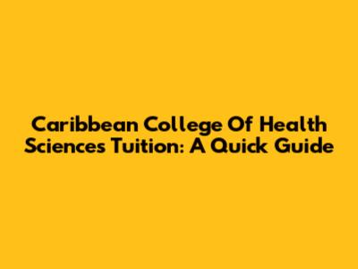 Caribbean College Of Health Sciences Tuition: A Quick Guide
