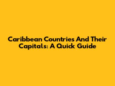 Caribbean Countries And Their Capitals: A Quick Guide