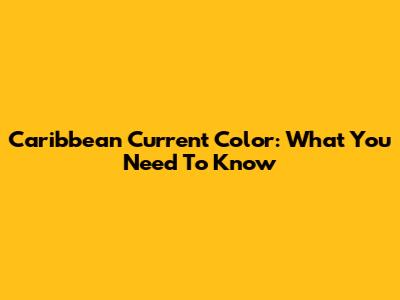 Caribbean Current Color: What You Need To Know