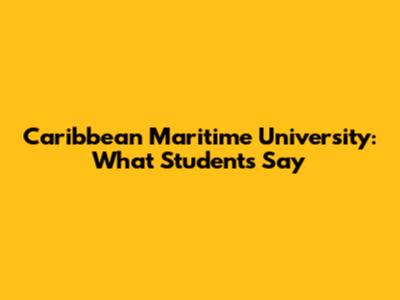 Caribbean Maritime University: What Students Say