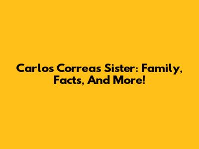 Carlos Correa's Sister: Family, Facts, And More!