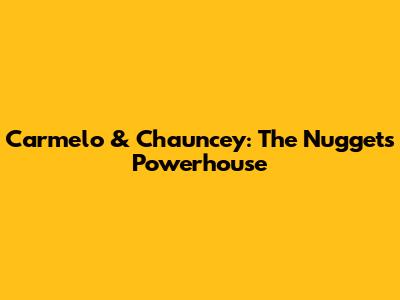 Carmelo & Chauncey: The Nuggets' Powerhouse