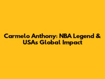 Carmelo Anthony: NBA Legend & USA's Global Impact