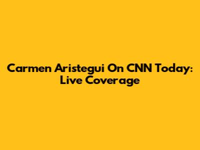Carmen Aristegui On CNN Today: Live Coverage