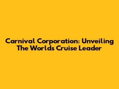 Carnival Corporation: Unveiling The World's Cruise Leader
