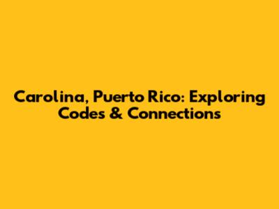 Carolina, Puerto Rico: Exploring Codes & Connections