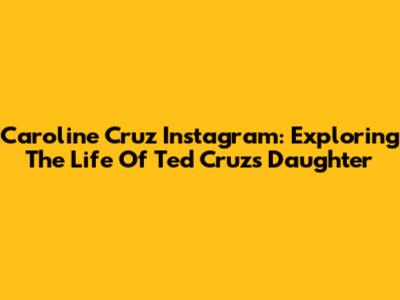Caroline Cruz Instagram: Exploring The Life Of Ted Cruz's Daughter